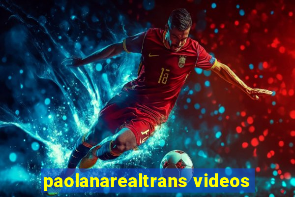 paolanarealtrans videos